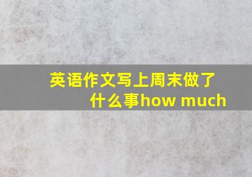 英语作文写上周末做了什么事how much